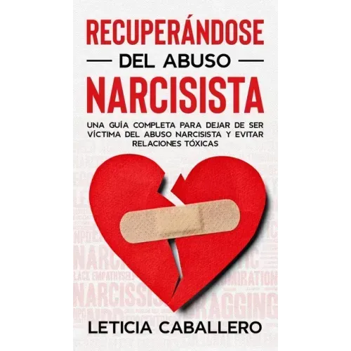 Recuperándose del abuso narcisista: Una guía completa para dejar de ser víctima del abuso narcisista y evitar relaciones tóxicas