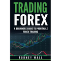 Trading Forex: Trading Forex: A Beginners Guide To Profitable Forex Trading