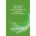 The Pioneer Woodsman as He Is Related to Lumbering in the Northwest
