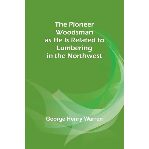 The Pioneer Woodsman as He Is Related to Lumbering in the Northwest