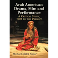 Arab American Drama, Film and Performance: A Critical Study, 1908 to the Present