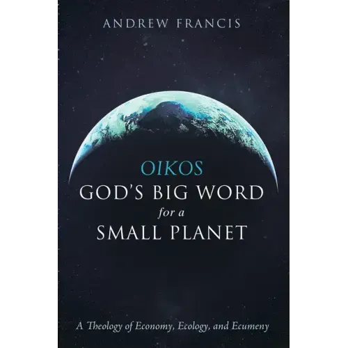 Oikos: God's Big Word for a Small Planet: A Theology of Economy, Ecology, and Ecumeny