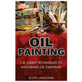 Oil Painting: 1-2-3 Easy Techniques to Mastering Oil Painting!