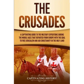 The Crusades: A Captivating Guide to the Military Expeditions During the Middle Ages That Departed from Europe with the Goal to Free