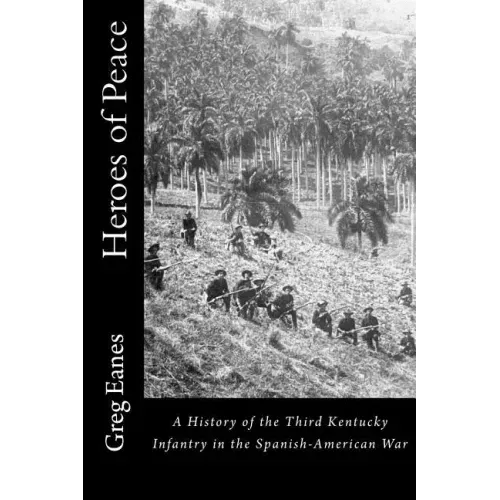 Heroes of Peace: A History of the Third Kentucky Infantry in the Spanish-American War