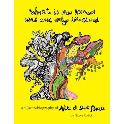 What Is Now Known Was Once Only Imagined: An (Auto)Biography of Niki de Saint Phalle