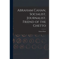 Abraham Cahan, Socialist, Journalist, Friend of the Ghetto