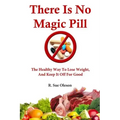 There Is No Magic Pill: The Healthy Way To Lose Weight, And Keep It Off For Good