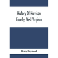 History Of Harrison County, West Virginia: From The Early Days Of Northwestern Virginia To The Present
