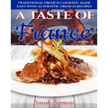 A Taste of France: Traditional French Cooking Made Easy with Authentic French Recipes