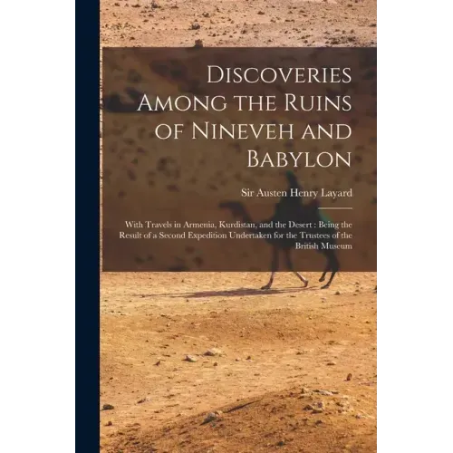 Discoveries Among the Ruins of Nineveh and Babylon: With Travels in Armenia, Kurdistan, and the Desert: Being the Result of a Second Expedition Undert