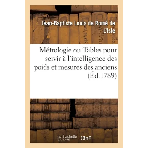 Métrologie ou Tables pour servir à l'intelligence des poids, mesures des anciens: et à déterminer la valeur des monnoies