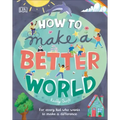 How to Make a Better World: For Every Kid Who Wants to Make a Difference
