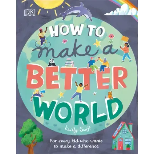 How to Make a Better World: For Every Kid Who Wants to Make a Difference