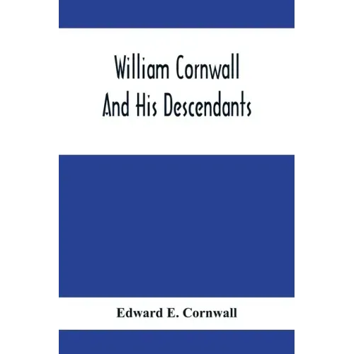 William Cornwall And His Descendants; A Genealogical History Of The Family Of William Cornwall, One Of The Puritan Founders Of New England, Who Came T