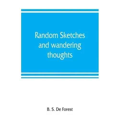 Random sketches and wandering thoughts, or, What I saw in camp, on the march, the bivouac, the battle field and hospital, while with the army in Virgi