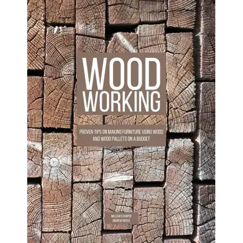 Woodworking: Proven Tips On Making Furniture Using Wood and Wood Pallets on a Budget