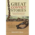 Great Convict Stories: Dramatic and Moving Tales from Australia's Brutal Early Years