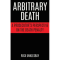 Arbitrary Death: A Prosecutor's Perspective on the Death Penalty