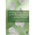 Building Competence in Mindfulness-Based Cognitive Therapy: Transcripts and Insights for Working with Stress, Anxiety, Depression, and Other Problems