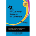 42 Rules for 24-Hour Success on Linkedin (2nd Edition): Learning to Generate Results Using Linkedin for Leads