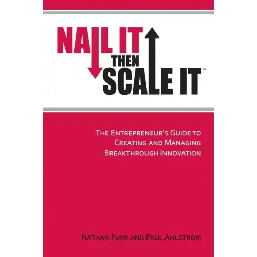 Nail It then Scale It: The Entrepreneur's Guide to Creating and Managing Breakthrough Innovation