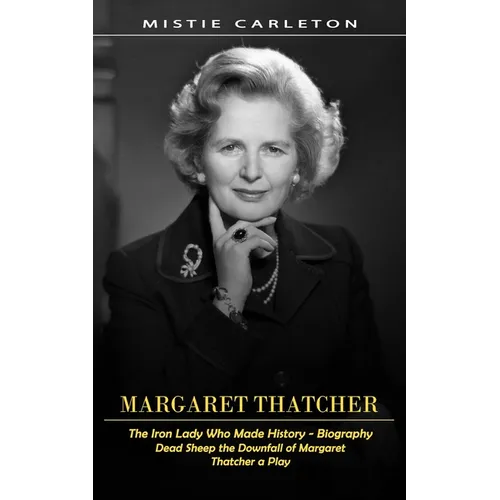 Margaret Thatcher: The Iron Lady Who Made History - Biography (Dead Sheep the Downfall of Margaret Thatcher a Play)