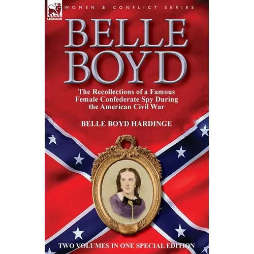 Belle Boyd: the Recollections of a Famous Female Confederate Spy During the American Civil War