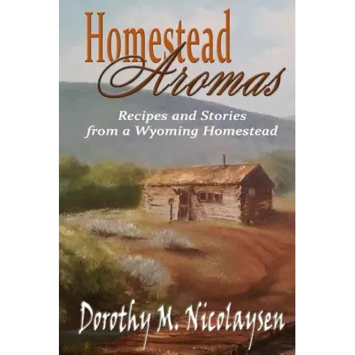 Homestead Aromas: Recipes and Stories from a Wyoming Homestead