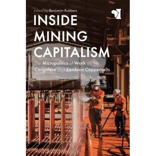 Inside Mining Capitalism: The Micropolitics of Work on the Congolese and Zambian Copperbelts