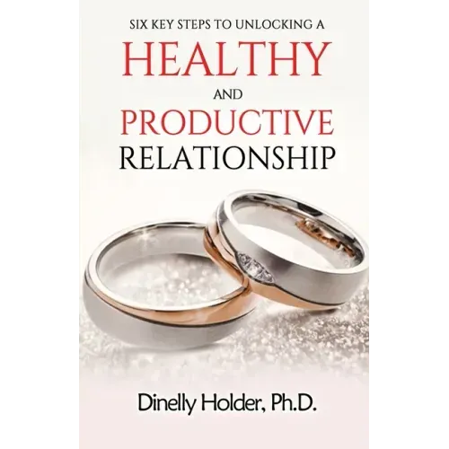 Six Key Steps To Unlocking a Healthy and Productive Relationship