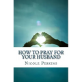 How to Pray for Your Husband: Bless Your Husband Everyday