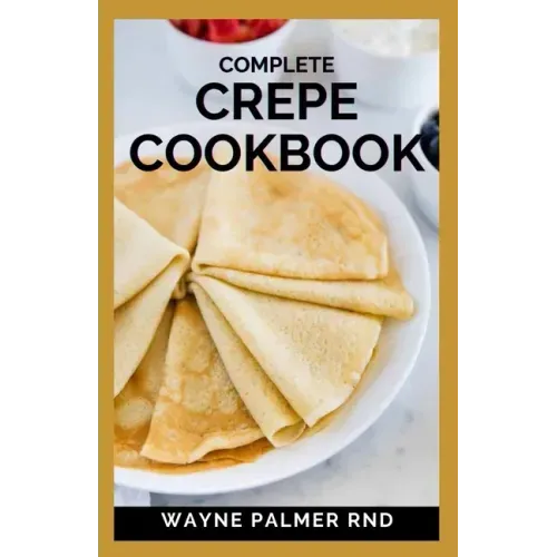 Complete Crepe Cookbook: Delicious Crepe Recipes for Every Meal
