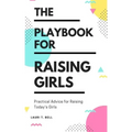 The Playbook for Raising Girls: A Practical Guide for Raising Today's Girls