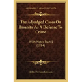 The Adjudged Cases On Insanity As A Defense To Crime: With Notes Part 1 (1884)