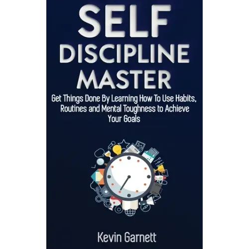 Self-Discipline Master: How To Use Habits, Routines, Willpower and Mental Toughness To Get Things Done, Boost Your Performance, Focus, Product