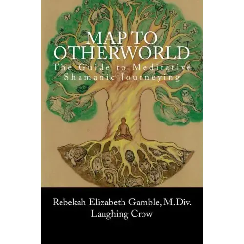 A Map to Otherworld: The Beginner's Guide to Meditative Shamanic Journeying