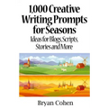 1,000 Creative Writing Prompts for Seasons: Ideas for Blogs, Scripts, Stories and More