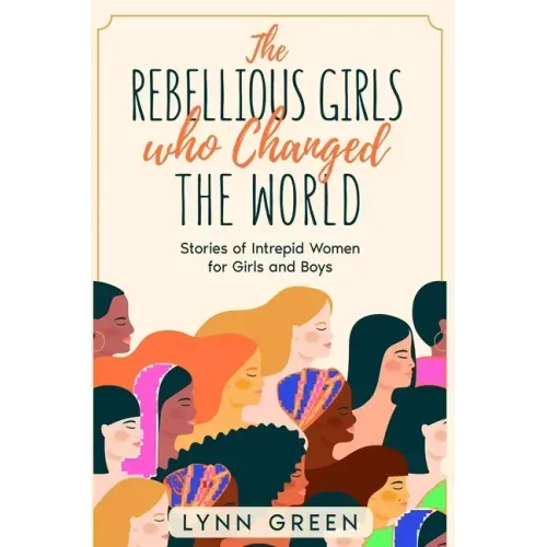 The Rebellious Girls who Changed the World: Stories of Intrepid Women for Girls and Boys