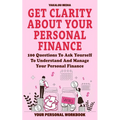 Get Clarity About Your Personal Finance: 100 Questions To Ask Yourself To Understand And Manage Your Personal Finance