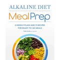 Alkaline Diet Meal Prep: 6 Weekly Plans and 75 Recipes for Ready-To-Go Meals