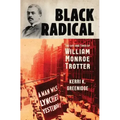 Black Radical: The Life and Times of William Monroe Trotter