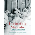 Invincible Microbe: Tuberculosis and the Never-Ending Search for a Cure