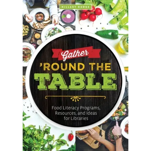 Gather 'Round the Table: Food Literacy Programs, Resources, and Ideas for Libraries