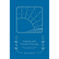 Praying with Process Theology: Spiritual Practices for Personal and Planetary Healing