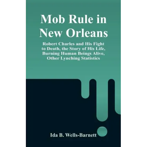 Mob Rule in New Orleans: Robert Charles and His Fight to Death, the Story of His Life, Burning Human Beings Alive, Other Lynching Statistics