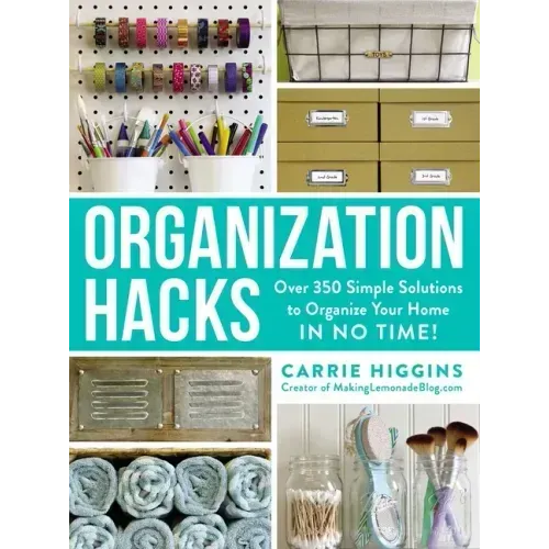 Organization Hacks: Over 350 Simple Solutions to Organize Your Home in No Time!