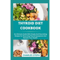 Thyroid Diet Cookbook: An Ultimate Guide With Simple And Nourishing Recipes For Reversing Thyroid Symptoms And Reclaim Your Health
