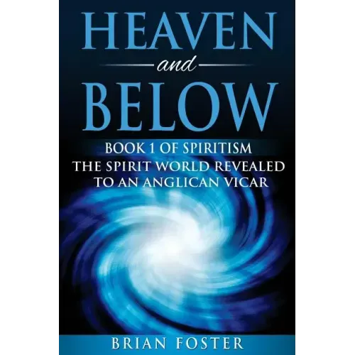 Heaven and Below: Book 1 of Spiritism - The Spirit World Revealed to an Anglican Vicar