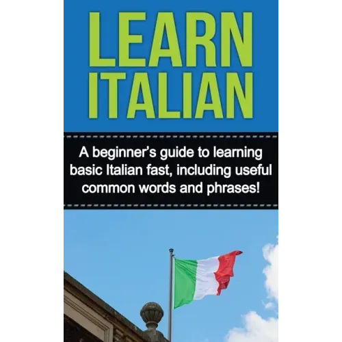 Learn Italian: A beginner's guide to learning basic Italian fast, including useful common words and phrases!